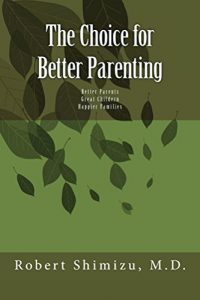 A Choice for Better Parenting
Robert Shimizu, M.D.
© 2017
ISBN; 1546483950
ISBN-13:9781546483953
Amazon